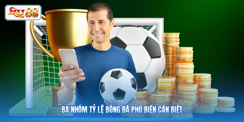 Ba nhóm tỷ lệ bóng đá phổ biến cần biết