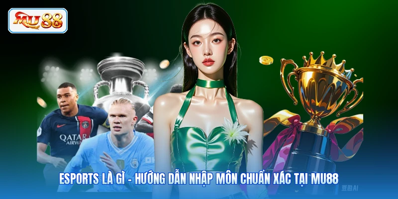 Esports Là Gì - Hướng Dẫn Nhập Môn Chuẩn Xác Tại MU88
