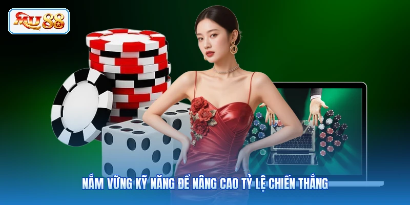 Nắm vững kỹ năng để nâng cao tỷ lệ chiến thắng